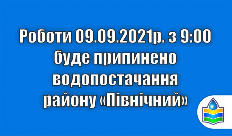 Роботи, 09.09.2021р. з 9.00 буде перекрита подача води у район «Північний» (Северный).